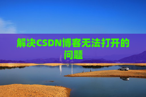 解决CSDN博客无法打开的问题